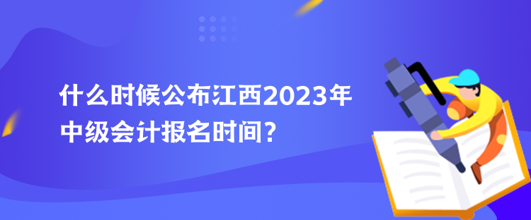 什么時(shí)候公布江西2023年中級(jí)會(huì)計(jì)報(bào)名時(shí)間？