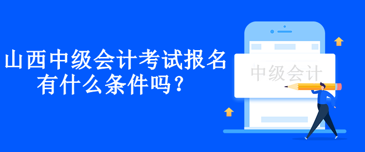 山西中級會計考試報名有什么條件嗎？