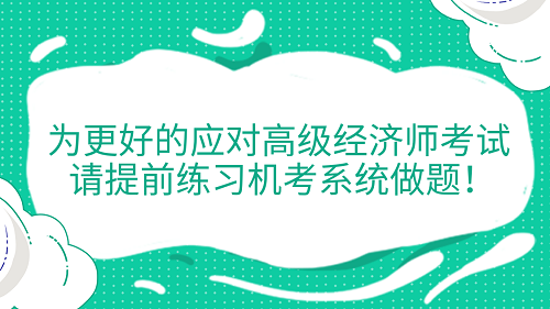 提醒！為更好的應對高級經(jīng)濟師考試 請?zhí)崆熬毩暀C考系統(tǒng)做題！