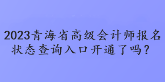 2023青海省高級會計師報名狀態(tài)查詢?nèi)肟陂_通了嗎？