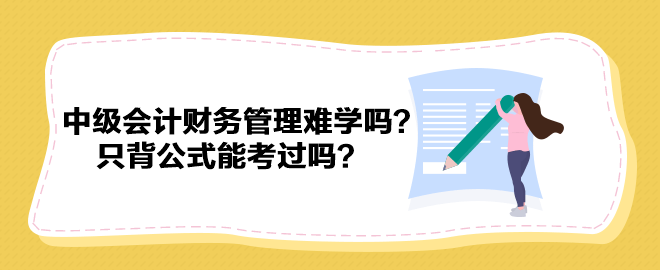 中級會計財務(wù)管理難學(xué)嗎？只背公式能考過嗎？