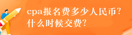 cpa報(bào)名費(fèi)多少人民幣？什么時(shí)候交費(fèi)？