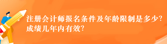 注冊會計師報名條件及年齡限制是多少？成績幾年內(nèi)有效？