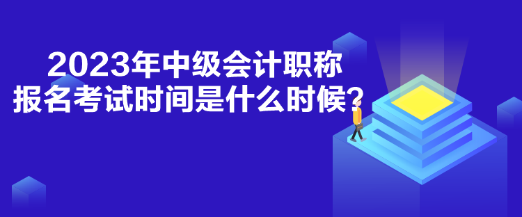 2023年中級(jí)會(huì)計(jì)職稱報(bào)名考試時(shí)間是什么時(shí)候？