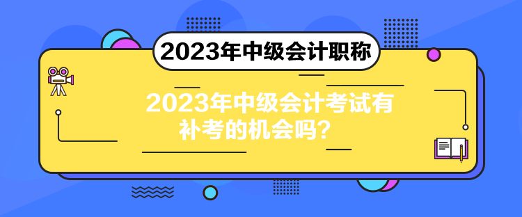 2023年中級會計考試有補考的機會嗎？