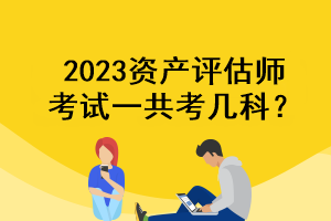 2023資產(chǎn)評(píng)估師考試一共考幾科？