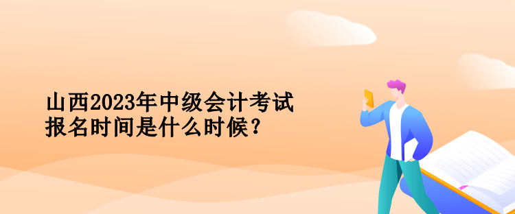 山西中級會計考試報名時間是什么時候？