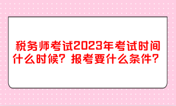 稅務(wù)師考試2023年考試時(shí)間什么時(shí)候？報(bào)考要什么條件？