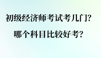 初級(jí)經(jīng)濟(jì)師考試考幾門？哪個(gè)科目比較好考？