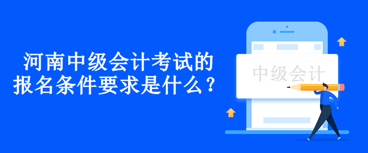 河南中級會計考試的報名條件要求是什么？