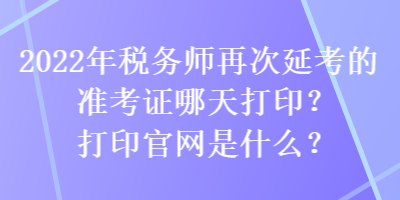 2022年稅務師再次延考的準考證哪天打?。看蛴」倬W(wǎng)是什么？