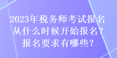 2023年稅務(wù)師考試報名從什么時候開始報名？報名要求有哪些？