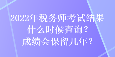 2022年稅務(wù)師考試結(jié)果什么時(shí)候查詢(xún)？成績(jī)會(huì)保留幾年？