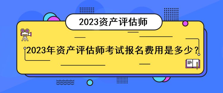 2023年資產(chǎn)評(píng)估師考試報(bào)名費(fèi)用是多少？