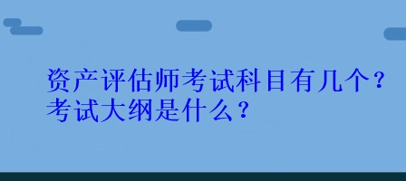 資產(chǎn)評(píng)估師考試科目有幾個(gè)？考試大綱是什么？