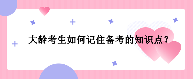 大齡考生如何記住備考的知識點？