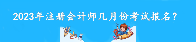 2023年注冊會計師幾月份考試報名？截至到什么時候？