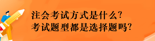 注會(huì)考試方式是什么？考試題型都是選擇題嗎？