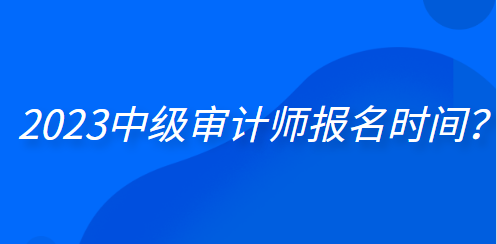 2023中級審計師報名時間？