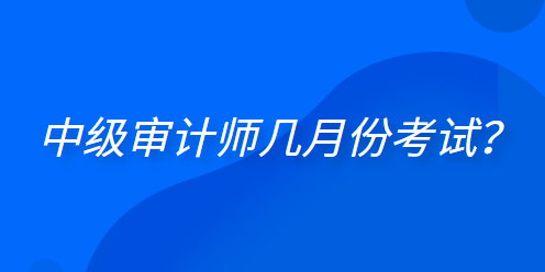  中級(jí)審計(jì)師幾月份考試？