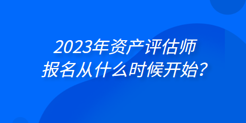 2023年資產(chǎn)評估師報(bào)名從什么時(shí)候開始？