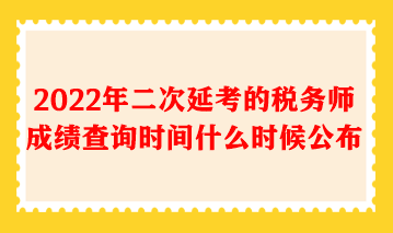 2022年二次延考的稅務(wù)師成績(jī)查詢時(shí)間什么時(shí)候公布