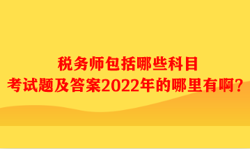 稅務(wù)師包括哪些科目考試題及答案哪里有??？