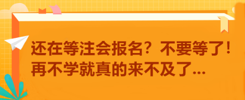 還在等注會報名？不要等了！再不學就真的來不及了...