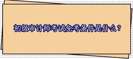 初級審計師考試免考條件是什么？