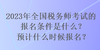 2023年全國(guó)稅務(wù)師考試的報(bào)名條件是什么？預(yù)計(jì)什么時(shí)候報(bào)名？