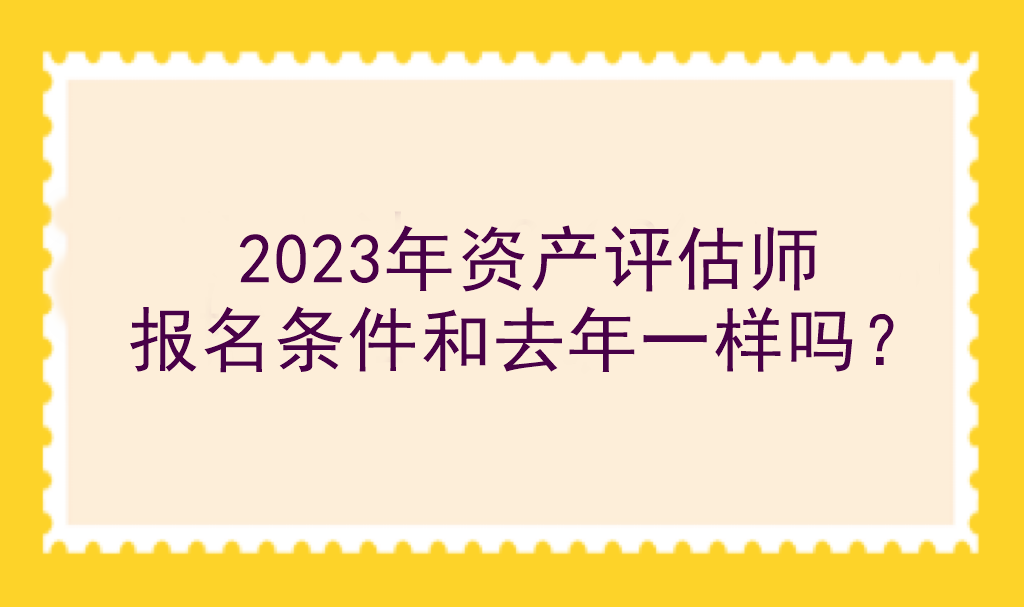 2023年資產評估師報名條件和去年一樣嗎？