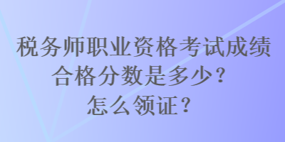 稅務(wù)師職業(yè)資格考試成績合格分?jǐn)?shù)是多少？怎么領(lǐng)證？