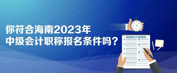 你符合海南2023年中級(jí)會(huì)計(jì)職稱(chēng)報(bào)名條件嗎？