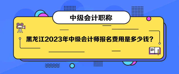 黑龍江2023年中級(jí)會(huì)計(jì)師報(bào)名費(fèi)用是多少錢？