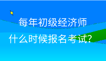 每年初級經(jīng)濟(jì)師什么時候報(bào)名考試？