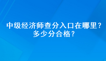 中級(jí)經(jīng)濟(jì)師查分入口在哪里？多少分合格？