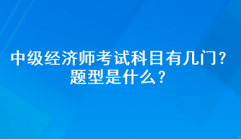 中級(jí)經(jīng)濟(jì)師考試科目有幾門(mén)？題型是什么？