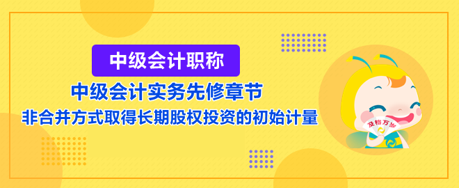 非合并方式取得長(zhǎng)期股權(quán)投資的初始計(jì)量