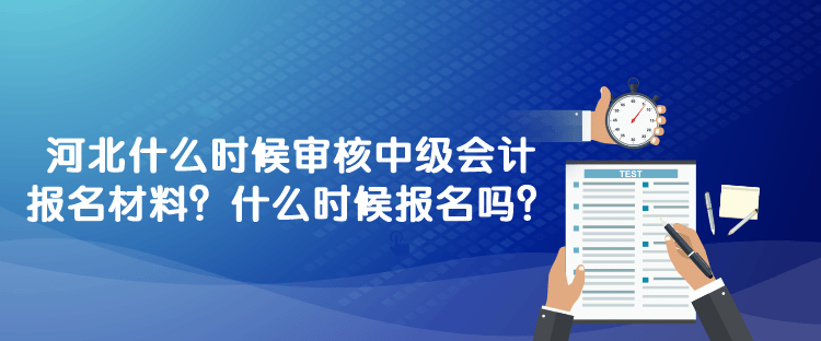 河北什么時(shí)候?qū)徍?023年中級(jí)會(huì)計(jì)報(bào)名材料？什么時(shí)候報(bào)名嗎？