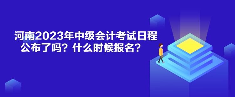 河南2023年中級(jí)會(huì)計(jì)考試日程公布了嗎？什么時(shí)候報(bào)名？