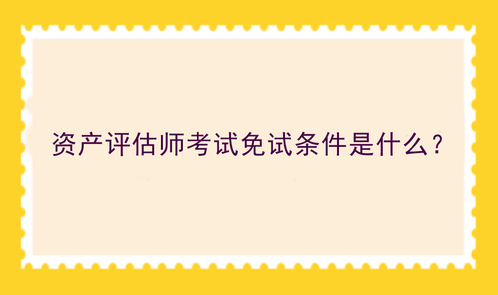 資產(chǎn)評(píng)估師考試免試條件是什么？