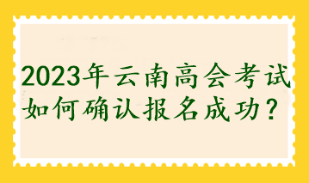 2023年云南高會(huì)考試如何確認(rèn)報(bào)名成功？