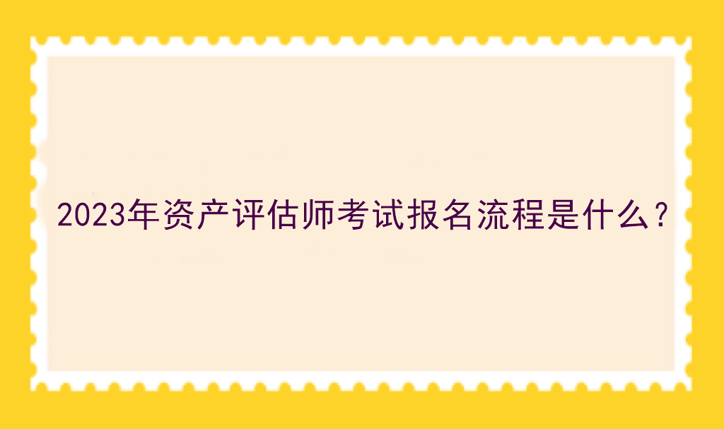 2023年資產評估師考試報名流程是什么？