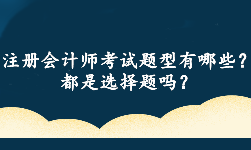 注冊會計師考試題型有哪些？都是選擇題嗎？