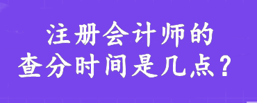 注冊(cè)會(huì)計(jì)師的查分時(shí)間是幾點(diǎn)？