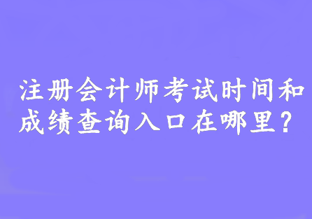 注冊會計師考試時間和成績查詢入口在哪里？