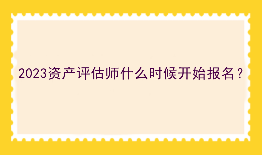 2023資產(chǎn)評(píng)估師什么時(shí)候開(kāi)始報(bào)名？