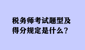 稅務師考試題型及得分規(guī)定是什么 - 副本