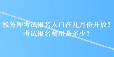 稅務(wù)師考試報(bào)名入口在幾月份開放？考試報(bào)名費(fèi)用是多少？