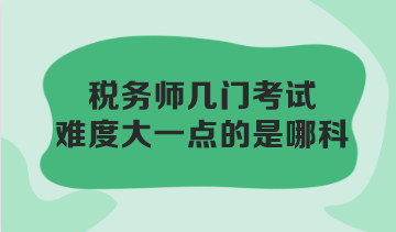 稅務(wù)師幾門考試難度大一點(diǎn)的是哪科？